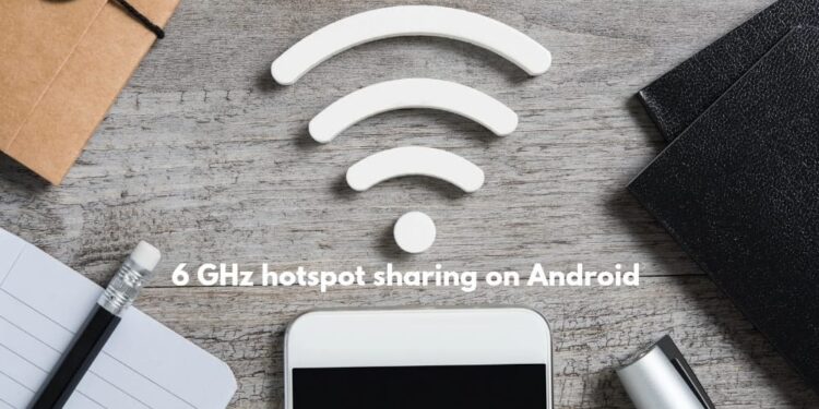 6 GHz band wifi hotspot sharing Android